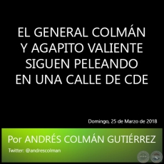 EL GENERAL COLMN Y AGAPITO VALIENTE SIGUEN PELEANDO EN UNA CALLE DE CDE - Por ANDRS COLMN GUTIRREZ - Domingo, 25 de Marzo de 2018